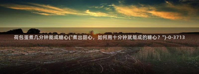 糖心的vlog日常：荷包蛋煮几分钟能成糖心(\