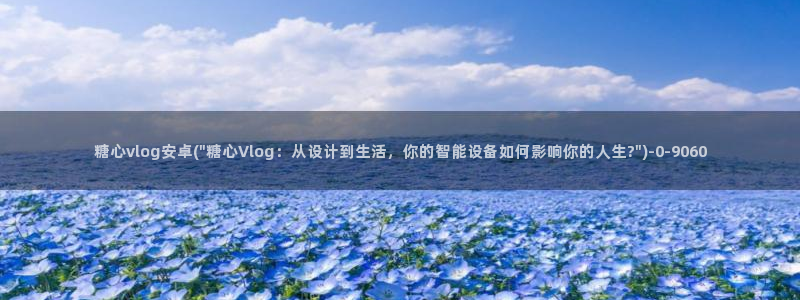 糖心vlog破：糖心vlog安卓(\