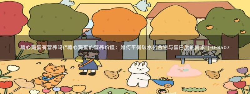 糖心vlog网页入口：糖心鸡蛋有营养吗(\