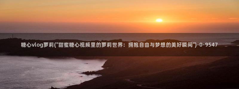 糖心vlog官网地址：糖心vlog萝莉(\